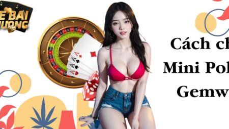 Mini Poker Gemwin – Chia sẻ mẹo chơi cực hay hiếm người biết